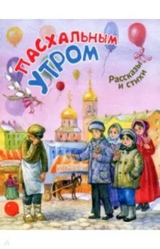 Пасхальным утром. Рассказы и стихи