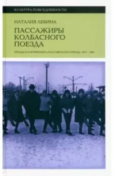 Пассажиры колбасного поезда. Этюды к картине быта российского города. 1917–1991
