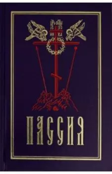 Пассия, или чинопоследование с акафистом Божественным Страстем Христовым. Проповеди