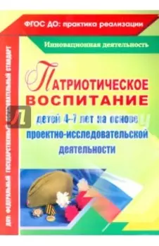 Патриотическое воспитание детей 4-7 лет на основе проектно-исследовательской деятельности. ФГОС ДО