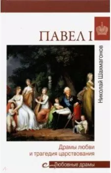Павел I. Драмы любви и трагедия царствования