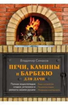 Печи, камины и барбекю для дачи. Полная энциклопедия кладки, установки и ремонта своими руками