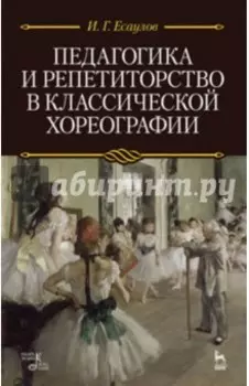 Педагогика и репетиторство в классической хореографии. Учебник