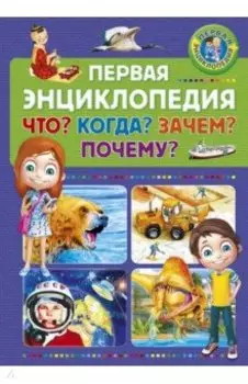 Первая энциклопедия. Что? Когда? Зачем? Почему?