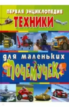 Первая энциклопедия техники для маленьких почемучек