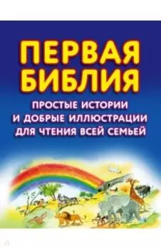 Первая Библия. Простые истории и добрые иллюстрации для чтения всей семьей