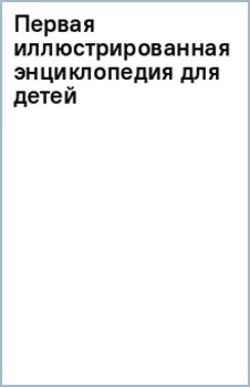 Первая иллюстрированная энциклопедия для детей