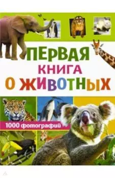 Первая книга о животных. 1000 фотографий