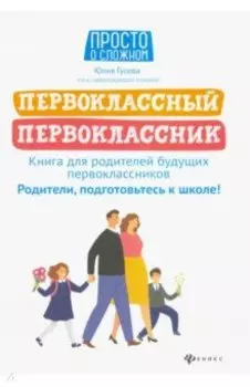 Первоклассный первоклассник. Книга для родителей будущих первоклассников
