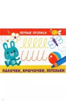 Первые прописи. Палочки, крючочки, петельки