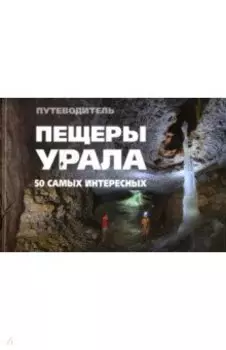 Пещеры Урала. 50 самых интересных пещер. Путеводитель