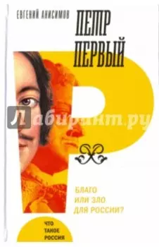 Петр Первый. Благо или зло для России?