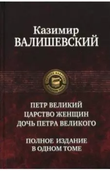 Петр Великий. Царство женщин. Дочь Петра Великого. Полное издание в одном томе