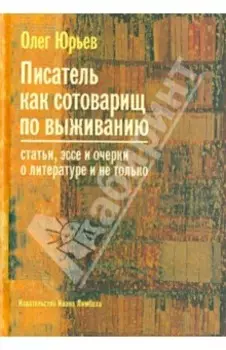 Писатель как сотоварищ по выживанию. Статьи, эссе и очерки о литературе и не только