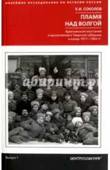 Пламя над Волгой. Крестьянские восстания и выступления в Тверской губернии в конце 1917-1922 гг