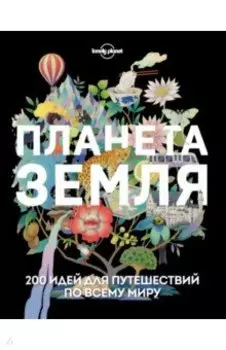 Планета Земля. 200 идей для путешествий по всему миру