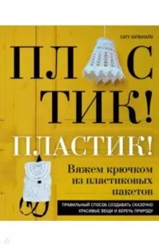 Пластик! Пластик! Вяжем крючком из пластиковых пакетов. Правильный способ создавать сказочно красив.