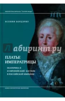 Платье императрицы. Екатерина II и европейский костюм в Российской империи