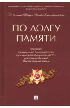 По долгу памяти. Альманах, посвященный преподавателям юридического факультета МГУ – участникам ВОВ