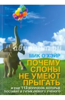 Почему слоны не умеют прыгать? И еще 113 вопросов, которые поставят в тупик любого ученого