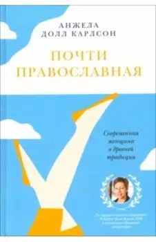 Почти православная. Современная женщина в древней традиции