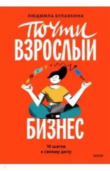 Почти взрослый бизнес. 10 шагов к своему делу