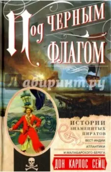 Под черным флагом. Истории знаменитых пиратов Вест-Индии, Атлантики и Малабарского берега
