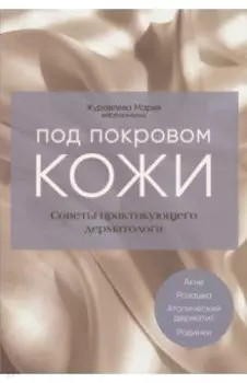 Под покровом кожи. Советы практикующего дерматолога