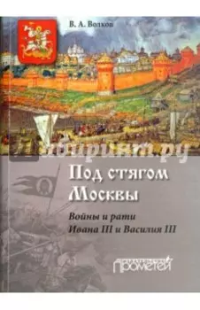 Под стягом Москвы. Войны и рати Ивана III и Василия III. Монография