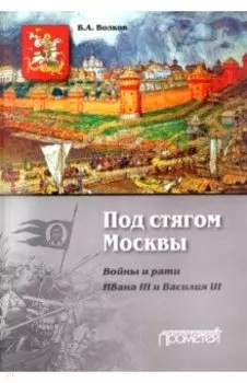 Под стягом Москвы. Войны и рати Ивана III и Василия III. Монография