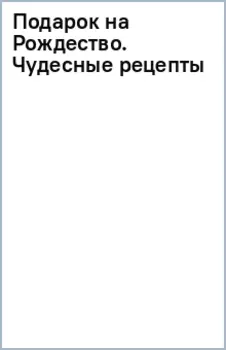 Подарок на Рождество. Чудесные рецепты для волшебного праздника и домашней сказки