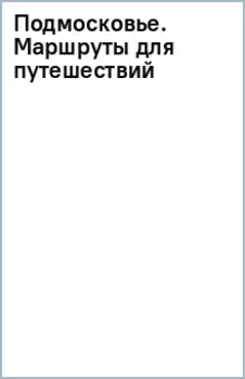 Подмосковье. Маршруты для путешествий