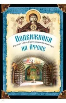 Подвижники Русского Свято-Пантелеимонова монастыря на Афоне. XIX - первая половина XX века