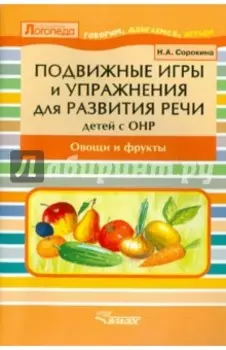 Подвижные игры и упражнения для развития речи у детей с ОНР. Овощи и фрукты. Пособие для логопеда