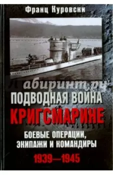 Подводная война кригсмарине. Боевые операции, экипажи и командиры. 1939-1945