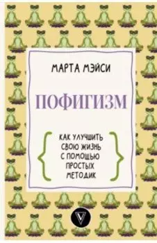 Пофигизм. Как улучшить свою жизнь с помощью простых методик