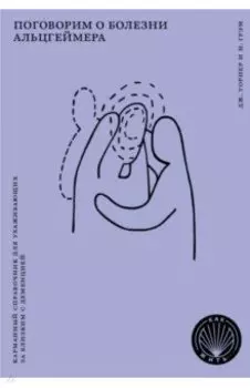 Поговорим о болезни Альцгеймера. Карманный справочник для ухаживающих за близким с деменцией