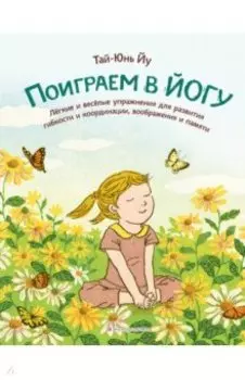 Поиграем в йогу. Лёгкие и весёлые упражнения для развития гибкости и координации, воображения
