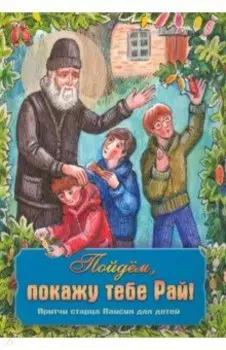 Пойдем, покажу тебе Рай! Притчи старца Паисия для детей