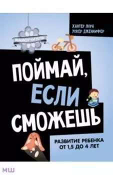 Поймай, если сможешь. Развитие ребенка от 1,5 лет до 4 лет
