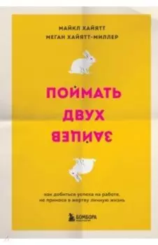 Поймать двух зайцев. Как добиться успеха на работе, не принося в жертву личную жизнь