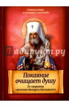 Покаяние очищает душу. По творениям святителя Филарета Московского