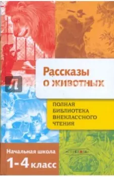 Полная Библиотека внеклассного чтения. 1-4 классы. Рассказы о животных
