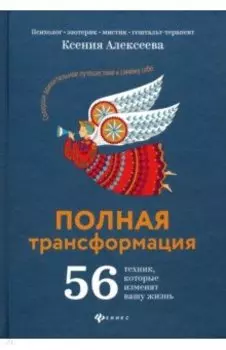 Полная трансформация. 56 техник, которые изменят вашу жизнь