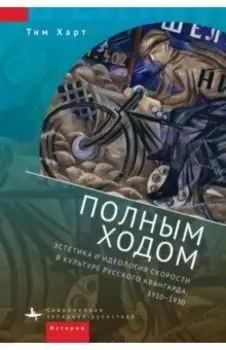 Полным ходом. Эстетика и идеология скорости в культуре русского авангарда, 1910-1930