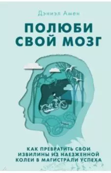 Полюби свой мозг. Как превратить свои извилины из наезженной колеи в магистрали успеха