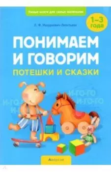 Понимаем и говорим. Потешки и сказки. 1-3 года