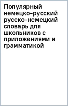Популярный немецко-русский русско-немецкий словарь для школьников с приложениями и грамматикой
