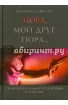 Пора мой друг, пора... Стихотворная драма в трех действиях с эпилогом