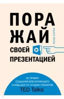 Поражай своей презентацией. 30 правил создания впечатляющего слайд-шоу от лучших спикеров TED Talks